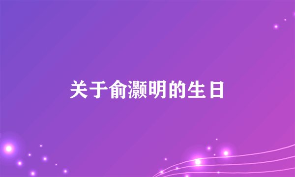 关于俞灏明的生日