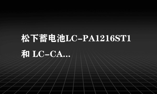 松下蓄电池LC-PA1216ST1 和 LC-CA1216ST1 什么区别 分别代表什么意思