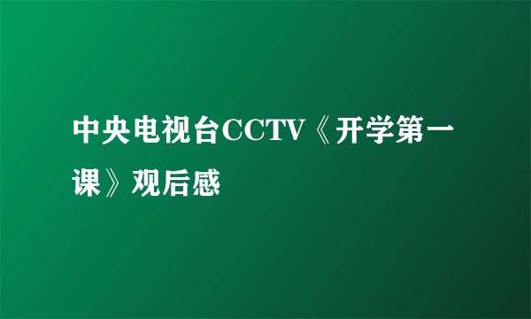 中央电视台CCTV《开学第一课》观后感
