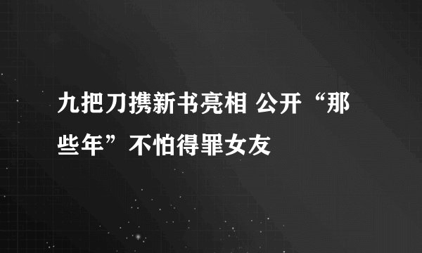 九把刀携新书亮相 公开“那些年”不怕得罪女友