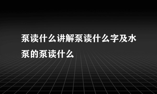 泵读什么讲解泵读什么字及水泵的泵读什么