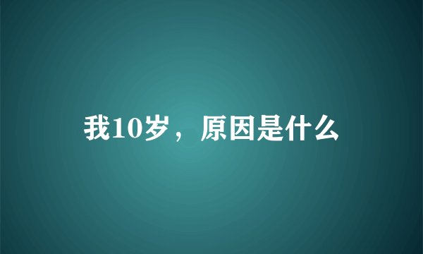 我10岁，原因是什么
