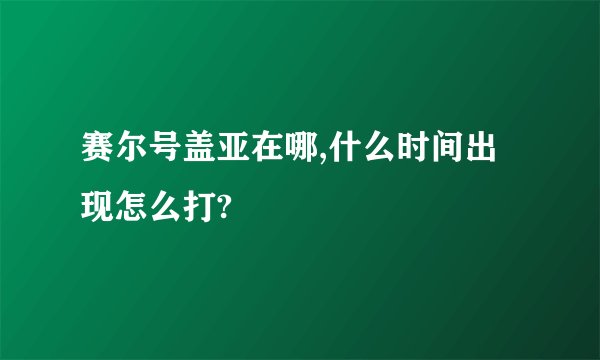 赛尔号盖亚在哪,什么时间出现怎么打?