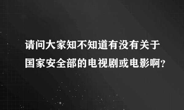请问大家知不知道有没有关于国家安全部的电视剧或电影啊？