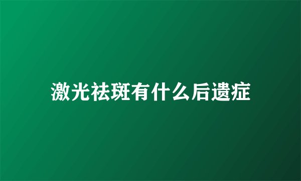 激光祛斑有什么后遗症