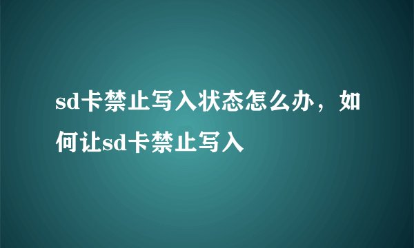 sd卡禁止写入状态怎么办，如何让sd卡禁止写入