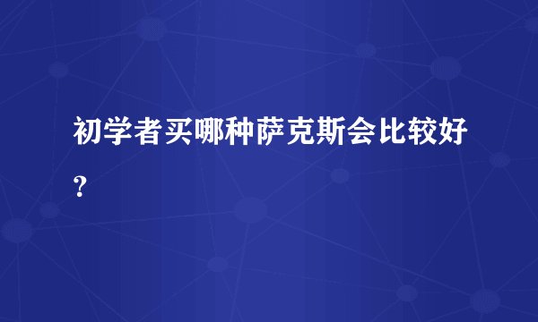 初学者买哪种萨克斯会比较好？