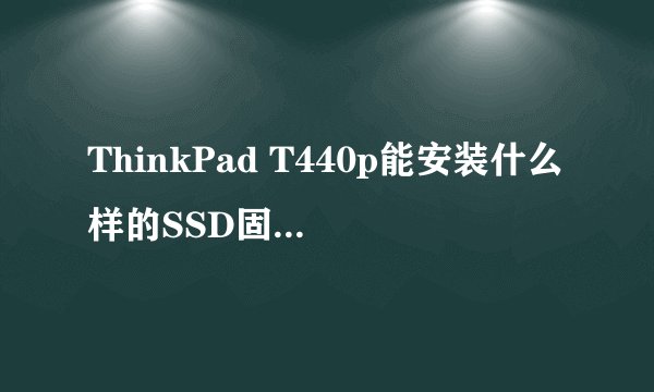 ThinkPad T440p能安装什么样的SSD固态硬盘啊???