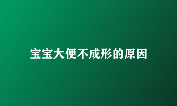 宝宝大便不成形的原因