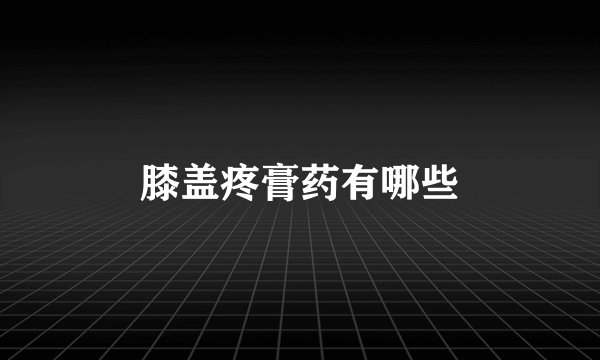 膝盖疼膏药有哪些