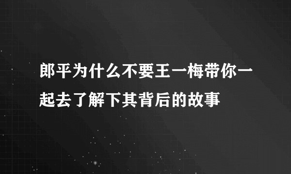郎平为什么不要王一梅带你一起去了解下其背后的故事
