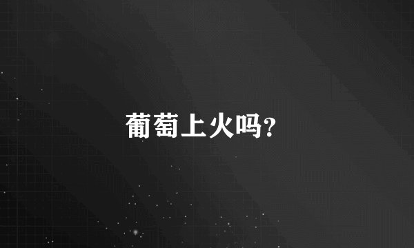 葡萄上火吗？