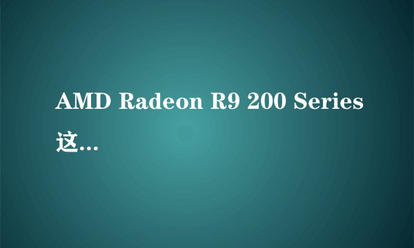 AMD Radeon R9 200 Series这款卡比较于nvidia里的那款水平?