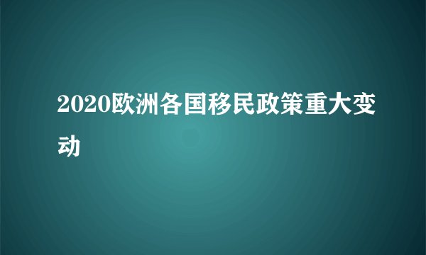 2020欧洲各国移民政策重大变动