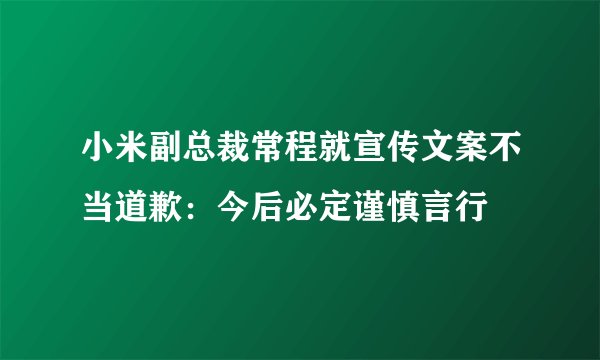 小米副总裁常程就宣传文案不当道歉：今后必定谨慎言行