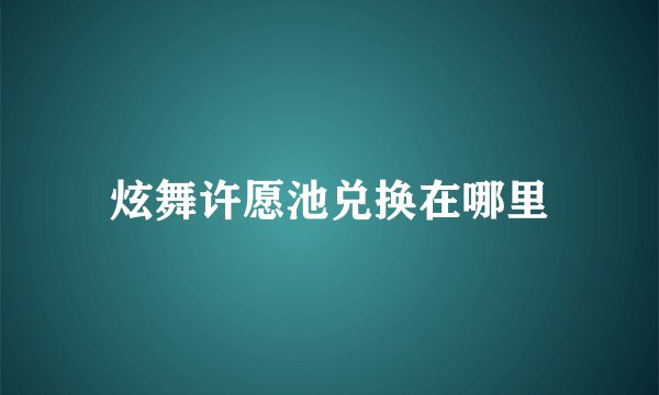 炫舞许愿池兑换在哪里