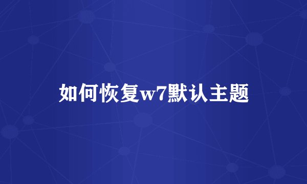 如何恢复w7默认主题