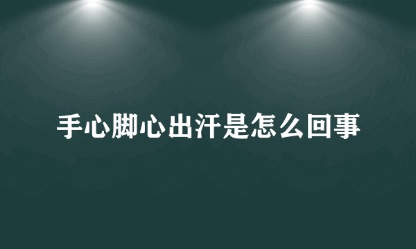 手心脚心出汗是怎么回事