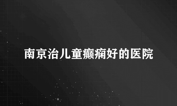 南京治儿童癫痫好的医院