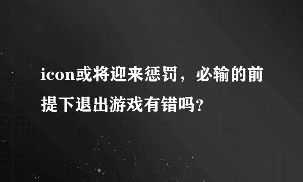 icon或将迎来惩罚，必输的前提下退出游戏有错吗？
