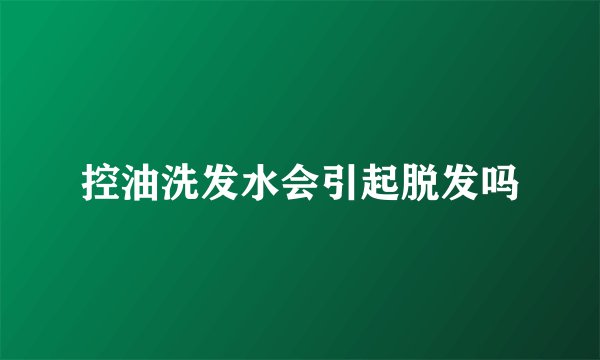 控油洗发水会引起脱发吗