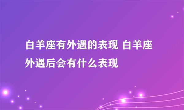 白羊座有外遇的表现 白羊座外遇后会有什么表现