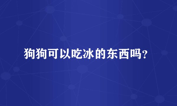 狗狗可以吃冰的东西吗？