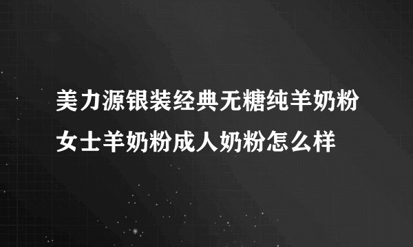 美力源银装经典无糖纯羊奶粉女士羊奶粉成人奶粉怎么样