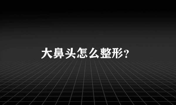 大鼻头怎么整形？