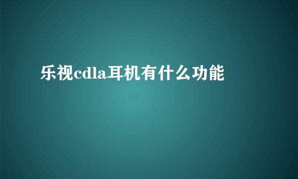 乐视cdla耳机有什么功能