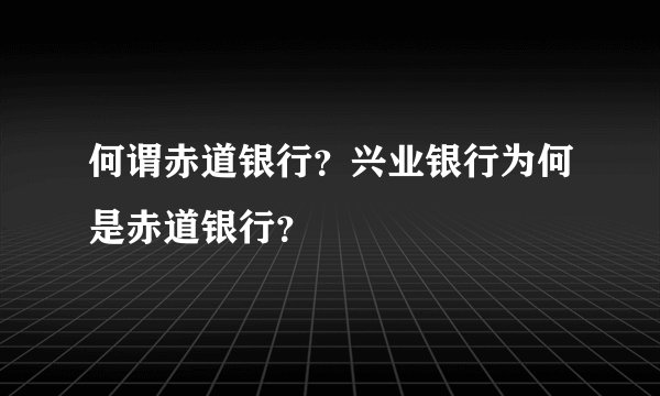 何谓赤道银行？兴业银行为何是赤道银行？