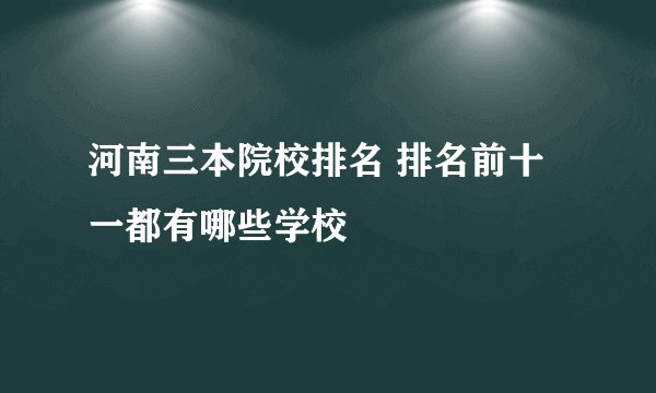 河南三本院校排名 排名前十一都有哪些学校