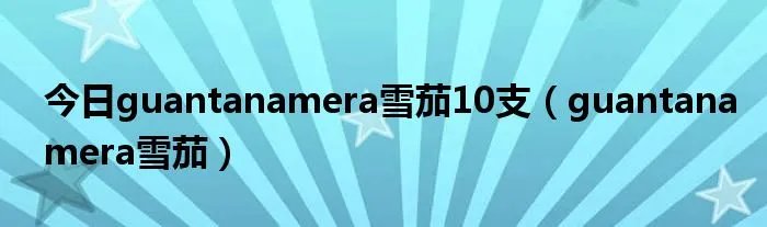 今日guantanamera雪茄10支（guantanamera雪茄）