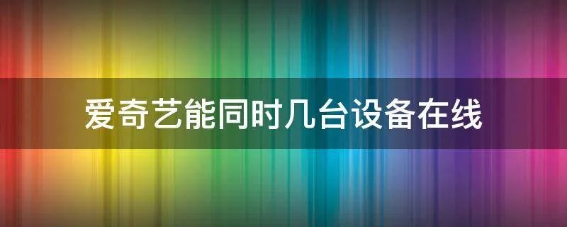 爱奇艺能同时几台设备在线