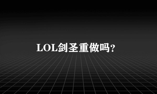LOL剑圣重做吗？