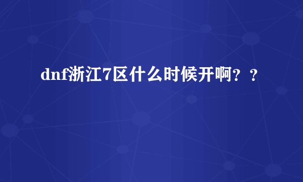 dnf浙江7区什么时候开啊？？