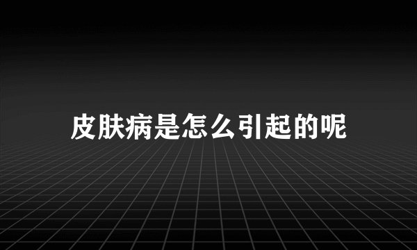 皮肤病是怎么引起的呢