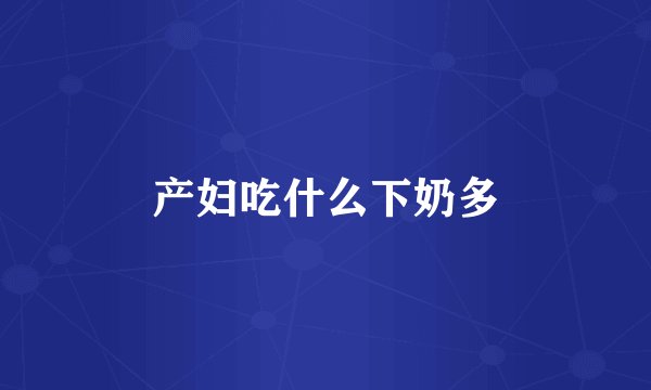 产妇吃什么下奶多