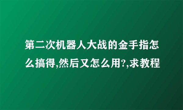 第二次机器人大战的金手指怎么搞得,然后又怎么用?,求教程