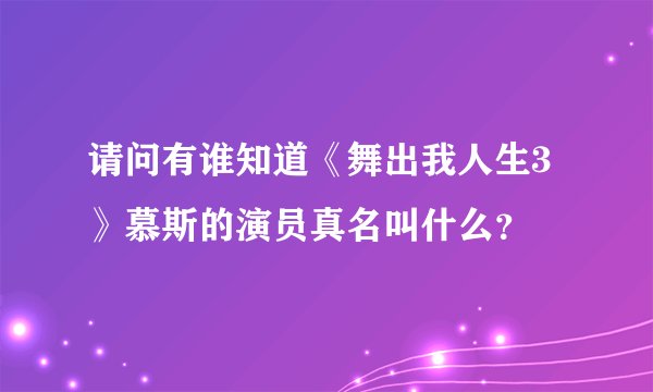 请问有谁知道《舞出我人生3》慕斯的演员真名叫什么？