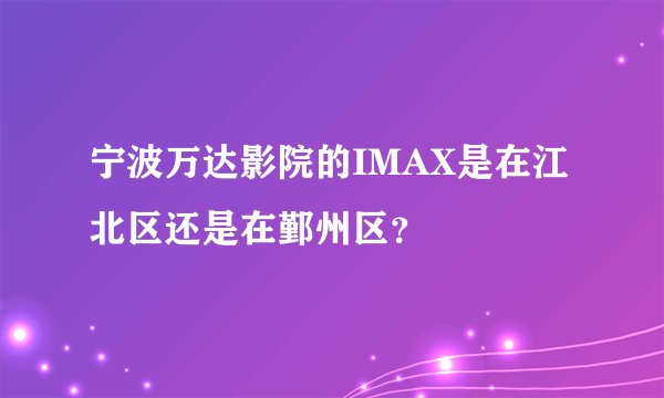宁波万达影院的IMAX是在江北区还是在鄞州区？
