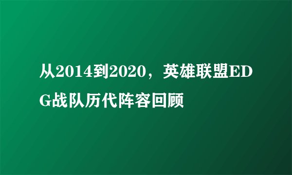 从2014到2020，英雄联盟EDG战队历代阵容回顾