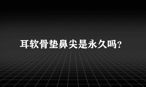 耳软骨垫鼻尖是永久吗？