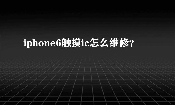 iphone6触摸ic怎么维修？