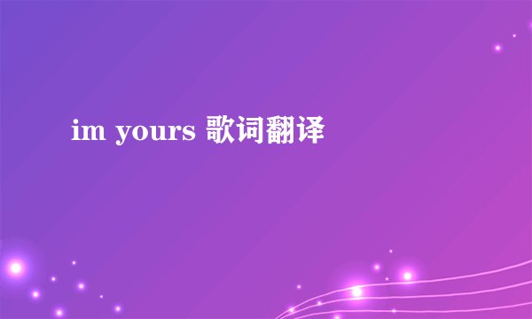 im yours 歌词翻译