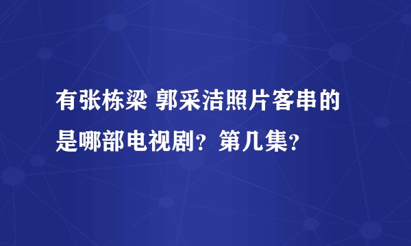有张栋梁 郭采洁照片客串的是哪部电视剧？第几集？