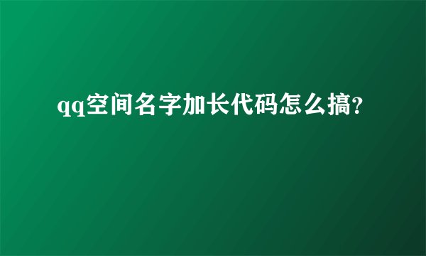 qq空间名字加长代码怎么搞？
