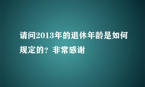请问2013年的退休年龄是如何规定的？非常感谢