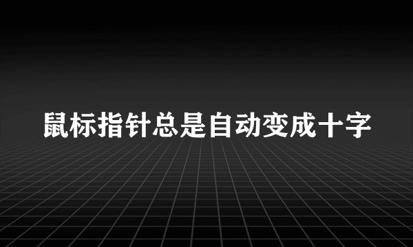 鼠标指针总是自动变成十字
