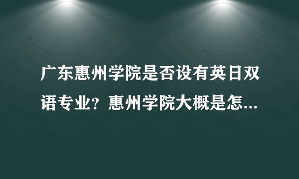 广东惠州学院是否设有英日双语专业？惠州学院大概是怎样的高校？